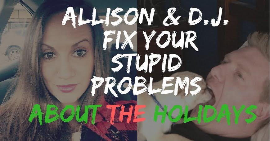 Allison and D.J. Fix Your Stupid Problems About The Holidays